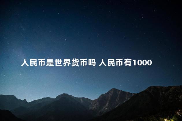 人民币是世界货币吗 人民币有1000元面值的吗